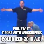 Phil swift  | PHIL SWIFT T-POSE WITH WORSHIPERS; COLORIZED 2018 A.D. | image tagged in phil swift | made w/ Imgflip meme maker