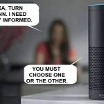 Alexa do X  | ALEXA, TURN ON CNN. I NEED TO STAY INFORMED. YOU MUST CHOOSE ONE OR THE OTHER. | image tagged in alexa do x,alexa,cnn,information,choose wisely,memes | made w/ Imgflip meme maker