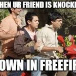 3 idiots | WHEN UR FRIEND IS KNOCKED; DOWN IN FREEFIRE | image tagged in 3 idiots | made w/ Imgflip meme maker