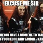 Do you have a moment to discuss the Lord | EXCUSE ME SIR; DO YOU HAVE A MOMENT TO TALK ABOUT YOUR LORD AND SAVIOR - KAHLESS? | image tagged in klingon group armed,kahless,lord and savior,klingon,klingon warrior,star trek | made w/ Imgflip meme maker