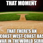 baseball | THAT MOMENT; THAT THERE'S AN EAST-COAST WEST-COAST BASEBALL WAR IN THE WORLD SERIES | image tagged in baseball | made w/ Imgflip meme maker