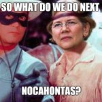 elizabeth warren and lone ranger | SO WHAT DO WE DO NEXT; NOCAHONTAS? | image tagged in elizabeth warren and lone ranger | made w/ Imgflip meme maker