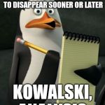 Kowalski Penguins | WHEN YOUR MEME HAS REACHED IT'S PEAK AND IS NOW DOOMED TO DISAPPEAR SOONER OR LATER; KOWALSKI, ANALYSIS | image tagged in kowalski penguins | made w/ Imgflip meme maker