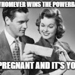 Lottery  | TO WHOMEVER WINS THE POWERBALL... I'M PREGNANT AND IT'S YOURS | image tagged in lottery | made w/ Imgflip meme maker