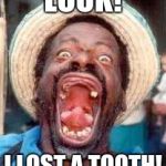 Funny no tooth | LOOK! I LOST A TOOTH! | image tagged in funny no tooth | made w/ Imgflip meme maker