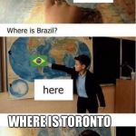 Where is France? | WHERE IS TORONTO | image tagged in where is france,toronto,canada,memes | made w/ Imgflip meme maker