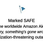 Marked Safe | Marked SAFE; In the worldwide Amazon Alexa; "Sorry, something's gone wrong."; civilization-threatening outage. | image tagged in marked safe | made w/ Imgflip meme maker