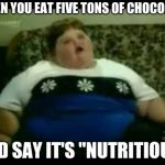 Ur mom gay | WHEN YOU EAT FIVE TONS OF CHOCOLATE; AND SAY IT'S "NUTRITIOUS" | image tagged in ur mom gay | made w/ Imgflip meme maker