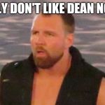 Dean ambrose titty master | I REALLY DON'T LIKE DEAN NOW!!!!! | image tagged in dean ambrose titty master | made w/ Imgflip meme maker