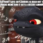 Skylanders Overthinking | WHEN EVERYBODY SAYS SKYLANDERS IS DEAD BUT THEN YOU MAKE A SKYLANDERS MEME AND IT GETS A DECENT AMOUNT OF UPVOTES | image tagged in skylanders overthinking,memes,skylanders | made w/ Imgflip meme maker