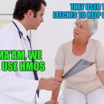 Doctor & Patient | THEY USED TO USE LEECHES TO HELP CURE PEOPLE; YES MA'AM, WE STILL USE HMOS | image tagged in doctor  patient | made w/ Imgflip meme maker