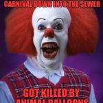Bad Luck Pennywise | PULLED KIDS  FROM A CARNIVAL DOWN INTO THE SEWER; GOT KILLED BY ANIMAL BALLOONS | image tagged in bad luck pennywise,memes,funny,bad luck brian,it clown,halloween | made w/ Imgflip meme maker