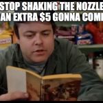 When a businessman has no time for your nonsense | STOP SHAKING THE NOZZLE LIKE AN EXTRA $5 GONNA COME OUT | image tagged in tommy boy gas station | made w/ Imgflip meme maker