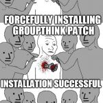 invasion of the npc people. | WARNING: FREE THOUGHT POTENTIAL DETECTED; FORCEFULLY INSTALLING GROUPTHINK PATCH; INSTALLATION SUCCESSFUL | image tagged in npc wojak conversion | made w/ Imgflip meme maker