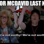 we not worthy | CONNOR MCDAVID LAST NIGHT | image tagged in we not worthy | made w/ Imgflip meme maker