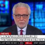 Breaking News Template | WACKY TODDLER GOING ON A RAMPAGE AFTER BEING TOLD TO BE PATIENT | image tagged in breaking news template | made w/ Imgflip meme maker