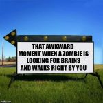 no brains here | THAT AWKWARD MOMENT WHEN A ZOMBIE IS LOOKING FOR BRAINS AND WALKS RIGHT BY YOU | image tagged in yard sign,zombie | made w/ Imgflip meme maker