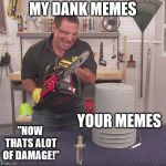 Flex Seal Chainsaw | MY DANK MEMES; YOUR MEMES; "NOW THATS ALOT OF DAMAGE!" | image tagged in flex seal chainsaw | made w/ Imgflip meme maker