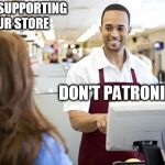 Grocery stores be like | I LOVE SUPPORTING YOUR STORE; DON'T PATRONIZE ME | image tagged in grocery stores be like | made w/ Imgflip meme maker