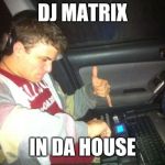 Dj matrix | DJ MATRIX IN DA HOUSE | image tagged in memes,douchebag dj,math,dj,joke,funny | made w/ Imgflip meme maker