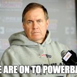 Bill Belichick Unhappy | WE ARE ON TO POWERBALL | image tagged in bill belichick unhappy | made w/ Imgflip meme maker
