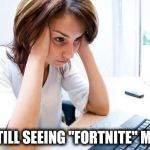 IMGFLIP it didn't work anyway | I'M STILL SEEING "FORTNITE" MEMES | image tagged in frustrated at computer,boring,fortnite meme,x x everywhere | made w/ Imgflip meme maker