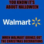 Oh I almost forgot about Thanksgiving! That’s when layaway comes out! | YOU KNOW IT’S ABOUT HALLOWEEN; WHEN WALMART BRINGS OUT THE CHRISTMAS DECORATIONS | image tagged in halloween,masqurade_,walmart,christmas,christmas decorations,layaway | made w/ Imgflip meme maker