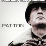 patton | IF EVERYONE IS THINKING ALIKE THEN SOMEBODY ISN'T THINKING | image tagged in patton | made w/ Imgflip meme maker