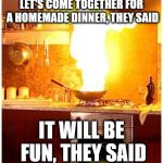 It's just a foodies meeting. What can go wrong? | LET'S COME TOGETHER FOR A HOMEMADE DINNER, THEY SAID; IT WILL BE FUN, THEY SAID | image tagged in fire kitchen,disaster,kitchen,foodie | made w/ Imgflip meme maker