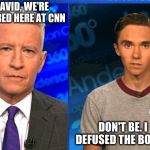 David Hogg | DAVID, WE'RE SCARED HERE AT CNN; DON'T BE. I DEFUSED THE BOMBS | image tagged in david hogg | made w/ Imgflip meme maker