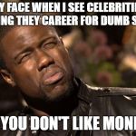 KEVIN HART | MY FACE WHEN I SEE CELEBRITIES RISKING THEY CAREER FOR DUMB SHIT!!! SO YOU DON'T LIKE MONEY... | image tagged in kevin hart | made w/ Imgflip meme maker