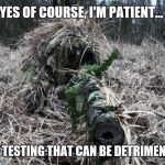 Patients | YES OF COURSE, I'M PATIENT... BUT TESTING THAT CAN BE DETRIMENTAL. | image tagged in ghillie,waiting,patient,stealth,keep calm,memes | made w/ Imgflip meme maker
