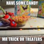 Have a bowl Mr X | HAVE SOME CANDY; MR TRICK OR TREATERS | image tagged in have a bowl mr x,halloween,memes | made w/ Imgflip meme maker