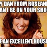 Roseanne  | HEY DAN FROM ROSEANNE. CAN I BE ON YOUR SHOW; I MAKE AN EXCELLENT HOUSEWIFE | image tagged in peggy bundy,roseanne,al bundy | made w/ Imgflip meme maker