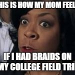 Mom is angry about my braids | THIS IS HOW MY MOM FEELS; IF I HAD BRAIDS ON MY COLLEGE FIELD TRIP | image tagged in rochelle rock,hair,mom,college,anger | made w/ Imgflip meme maker