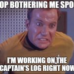 Working on the Captain's Log | STOP BOTHERING ME SPOCK; I'M WORKING ON THE CAPTAIN'S LOG RIGHT NOW | image tagged in captain's log,log,toilet,bathroom,kirk is about to blow   | made w/ Imgflip meme maker