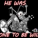 Get your motor runnin',
Head out on the highway,
Lookin' for adventure... | HE WAS; BONE TO BE WILD | image tagged in skeleton on motorcycle,memes,wild,race | made w/ Imgflip meme maker