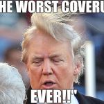 Trumps Hair: It's alive, it's alive! | "THE WORST COVERUP; EVER!!" | image tagged in trumps hair: it's alive it's alive! | made w/ Imgflip meme maker