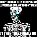 Finally! | WHEN YOU HAVE BEEN COMPLAINING ALL WEEK ABOUT NO SPOOKY MEMES; BUT THEN THEY FINALLY DO IT | image tagged in crying skeleton,memes,spooky,skeleton,crying,spooktober | made w/ Imgflip meme maker