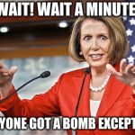 Nancy Pelosi is crazy | WAIT! WAIT A MINUTE! EVERYONE GOT A BOMB EXCEPT ME? | image tagged in nancy pelosi is crazy | made w/ Imgflip meme maker