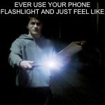 Lumos | EVER USE YOUR PHONE FLASHLIGHT AND JUST FEEL LIKE: | image tagged in lumos | made w/ Imgflip meme maker