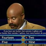 Shout-out to Idiocracy movie | If you have one bucket that contains 2 gallons and another bucket that contains 7 gallons, how many buckets do you have? Fourteen; Two; Nine; Five | image tagged in steve harvey millionaire,memes,idiocracy | made w/ Imgflip meme maker