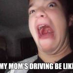 Scared Ryan | MY MOM'S DRIVING BE LIKE | image tagged in scared ryan | made w/ Imgflip meme maker