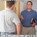 Jehovah's Witness | OF COURSE IT'S GOD'S ORGANIZATION; GOD'S ORGANIZATION SAYS IT IS | image tagged in door to door evangelist,jehovah's witness,witnesses | made w/ Imgflip meme maker