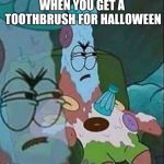 Patrick ice cream | WHEN YOU GET A TOOTHBRUSH FOR HALLOWEEN | image tagged in patrick ice cream,halloween,memes | made w/ Imgflip meme maker
