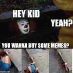 Penny wise in sewer | HEY KID; YEAH? YOU WANNA BUY SOME MEMES? | image tagged in penny wise in sewer | made w/ Imgflip meme maker