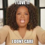 Oprah bread | I LOVE IT; I DONT CARE | image tagged in oprah bread | made w/ Imgflip meme maker