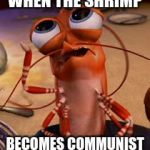 Stop School Communism | WHEN THE SHRIMP; BECOMES COMMUNIST | image tagged in shrimp | made w/ Imgflip meme maker