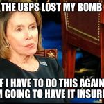 Nancy Pelosi gum | THE USPS LOST MY BOMB; IF I HAVE TO DO THIS AGAIN I'M GOING TO HAVE IT INSURED | image tagged in nancy pelosi gum | made w/ Imgflip meme maker