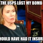 Nancy Pelosi gum | THE USPS LOST MY BOMB; I SHOULD HAVE HAD IT INSURED | image tagged in nancy pelosi gum | made w/ Imgflip meme maker
